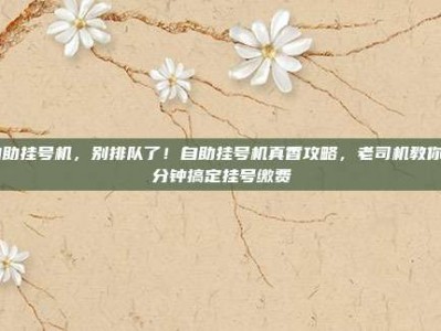 自助挂号机，别排队了！自助挂号机真香攻略，老司机教你3分钟搞定挂号缴费