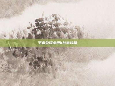 王者荣耀虞姬h故事攻略