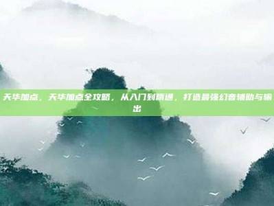 天华加点，天华加点全攻略，从入门到精通，打造最强幻音辅助与输出