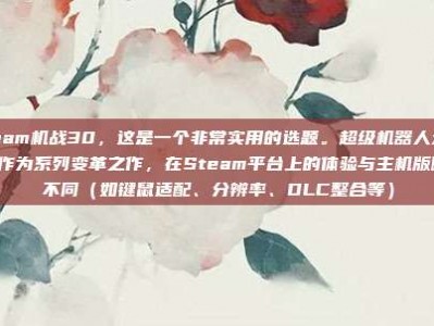 steam机战30，这是一个非常实用的选题。超级机器人大战30作为系列变革之作，在Steam平台上的体验与主机版略有不同（如键鼠适配、分辨率、DLC整合等）