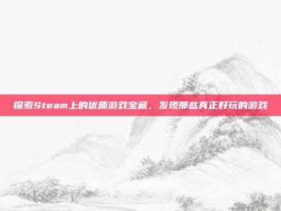 探索Steam上的优质游戏宝藏，发现那些真正好玩的游戏