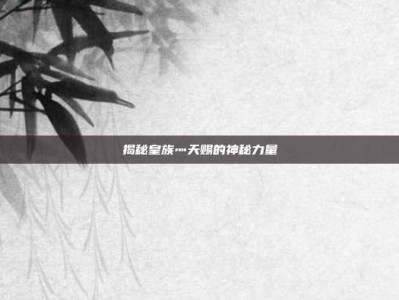 揭秘皇族灬天赐的神秘力量
