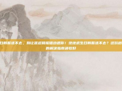 pubg日韩服进不去，别让延迟和报错劝退你！绝地求生日韩服进不去？这份秒变大神的解决指南请收好