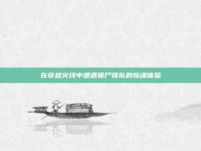 在穿越火线中遭遇僵尸排队的惊魂体验