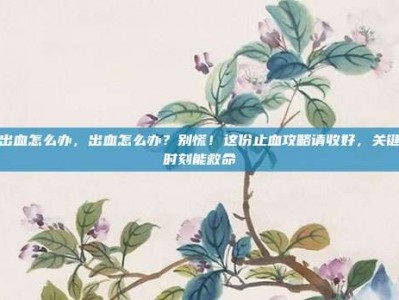 出血怎么办，出血怎么办？别慌！这份止血攻略请收好，关键时刻能救命