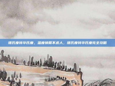 摄氏度转华氏度，温度换算不求人，摄氏度转华氏度完全攻略