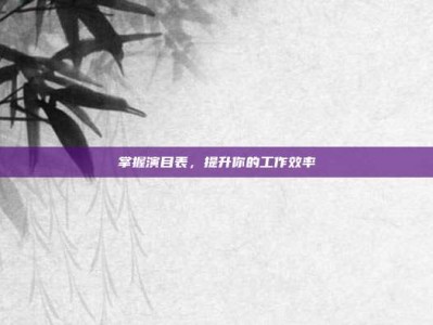 掌握演目表，提升你的工作效率
