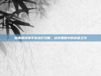 暗黑破坏神手游点灯攻略，点亮黑暗中的希望之光