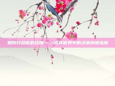 如何开启你的药田——修真世界中的灵草种植指南
