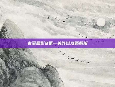 古墓丽影8第一关咋过攻略解析