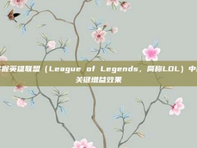 掌握英雄联盟（League of Legends，简称LOL）中的关键增益效果