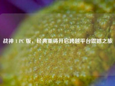 战神 1 PC 版，经典重铸开启跨越平台震撼之旅