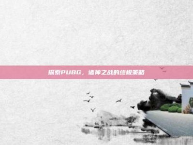探索PUBG，诸神之战的终极策略