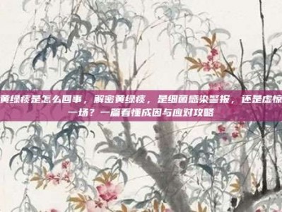 黄绿痰是怎么回事，解密黄绿痰，是细菌感染警报，还是虚惊一场？一篇看懂成因与应对攻略