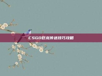 CSGO巨龙传送技巧攻略