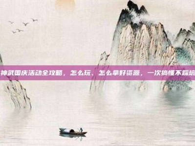 神武国庆活动全攻略，怎么玩、怎么拿好资源，一次搞懂不踩坑