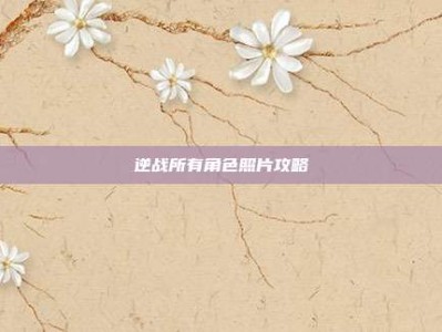 逆战所有角色照片攻略