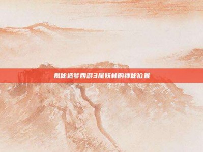 揭秘造梦西游3尾妖林的神秘位置