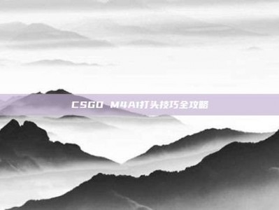CSGO M4A1打头技巧全攻略
