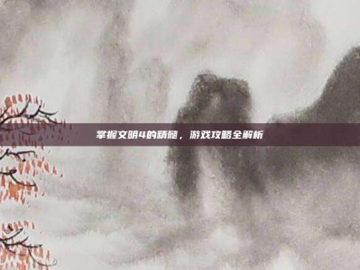 掌握文明4的精髓，游戏攻略全解析