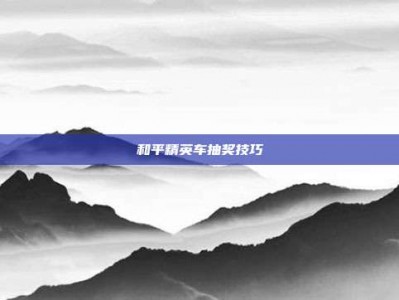 和平精英车抽奖技巧