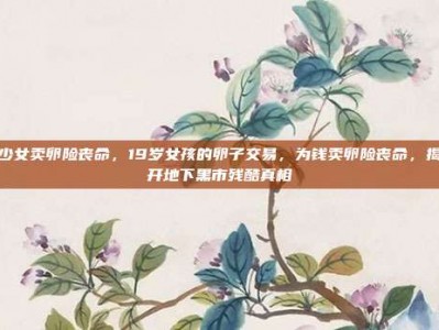 少女卖卵险丧命，19岁女孩的卵子交易，为钱卖卵险丧命，揭开地下黑市残酷真相