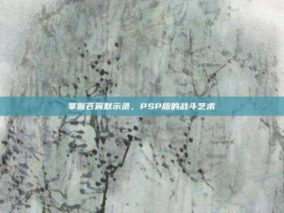 掌握苍翼默示录，PSP版的战斗艺术