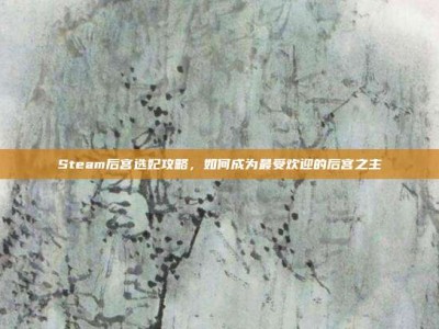 Steam后宫选妃攻略，如何成为最受欢迎的后宫之主