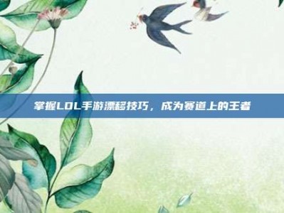掌握LOL手游漂移技巧，成为赛道上的王者