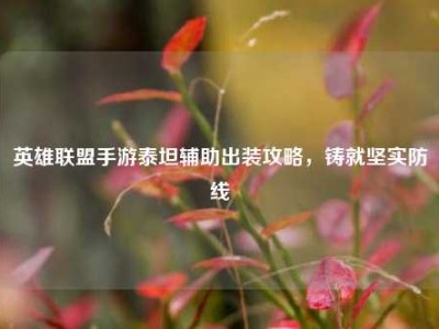 英雄联盟手游泰坦辅助出装攻略，铸就坚实防线
