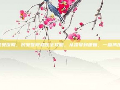 民安医院，民安医院就医全攻略，从挂号到康复，一篇搞定！