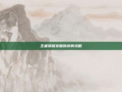 王者荣耀女昵称搞笑攻略