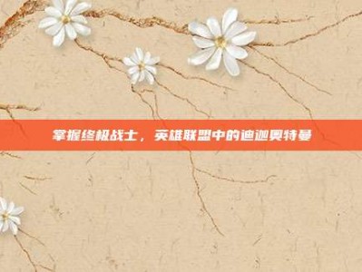 掌握终极战士，英雄联盟中的迪迦奥特曼