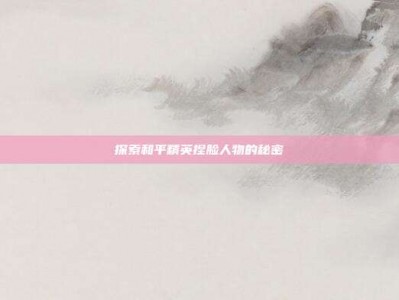探索和平精英捏脸人物的秘密