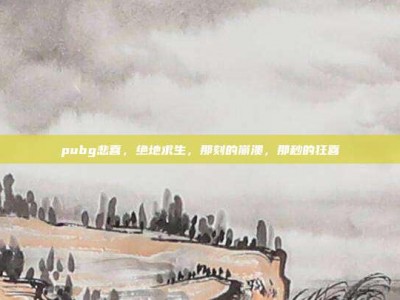 pubg悲喜，绝地求生，那刻的崩溃，那秒的狂喜