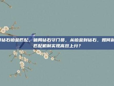 lol钻石铂金匹配，破局钻石守门员，从铂金到钻石，如何利用匹配机制实现高效上分？