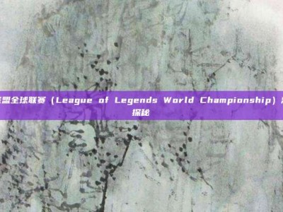 英雄联盟全球联赛（League of Legends World Championship）总局数探秘