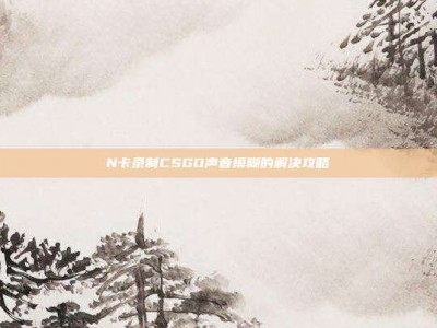 N卡录制CSGO声音模糊的解决攻略