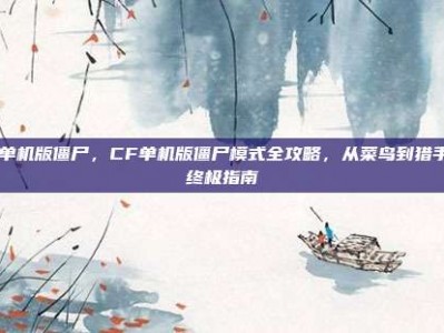 cf单机版僵尸，CF单机版僵尸模式全攻略，从菜鸟到猎手的终极指南