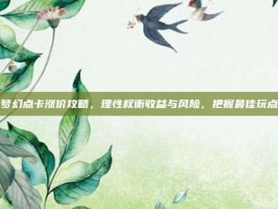 梦幻点卡涨价攻略，理性权衡收益与风险，把握最佳玩点