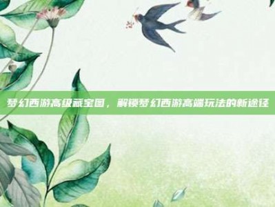 梦幻西游高级藏宝图，解锁梦幻西游高端玩法的新途径