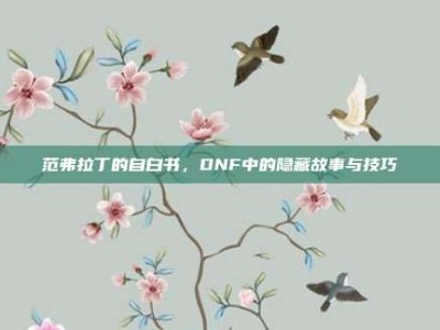 范弗拉丁的自白书，DNF中的隐藏故事与技巧