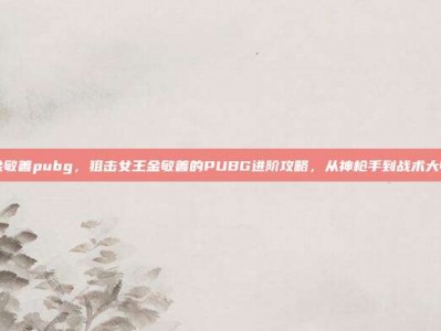 金敏善pubg，狙击女王金敏善的PUBG进阶攻略，从神枪手到战术大师