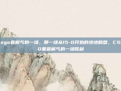 csgo最解气的一场，那一场从15-0开始的绝地翻盘，CSGO里最解气的一场胜利