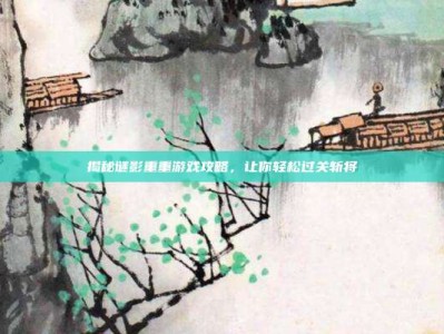 揭秘谜影重重游戏攻略，让你轻松过关斩将