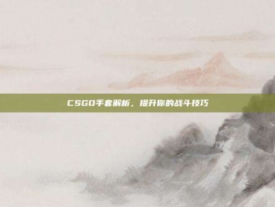 CSGO手套解析，提升你的战斗技巧
