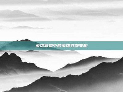 英雄联盟中的英雄克制策略