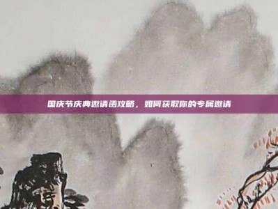 国庆节庆典邀请函攻略，如何获取你的专属邀请