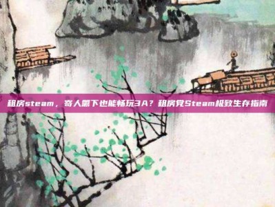 租房steam，寄人篱下也能畅玩3A？租房党Steam极致生存指南