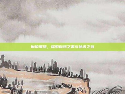 琳琅海湾，探索自然之美与休闲之选
